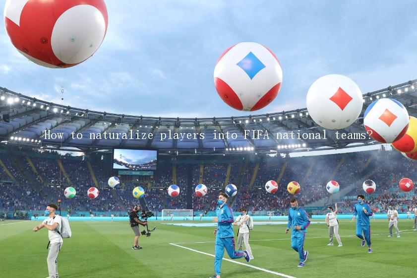 How to naturalize players into FIFA national teams?