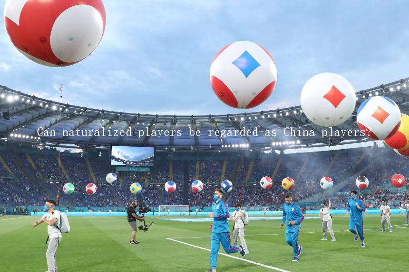 Can naturalized players be regarded as China players?