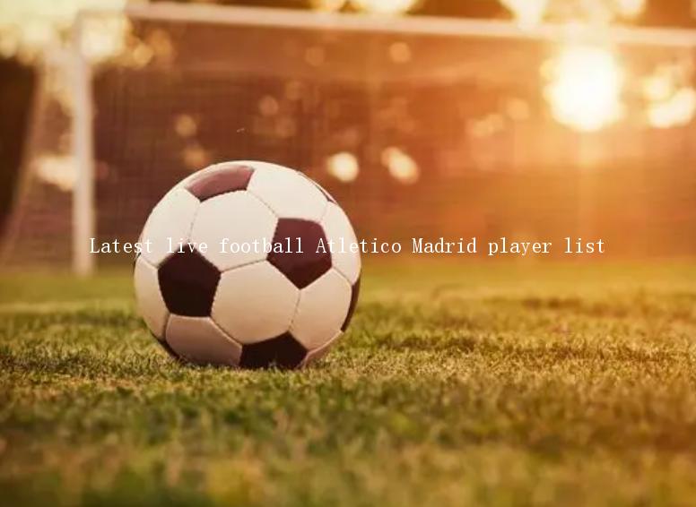 Latest live football Atletico Madrid player list